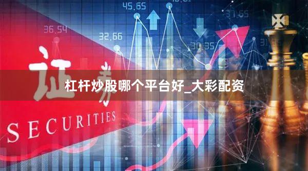 杠杆炒股哪个平台好_大彩配资