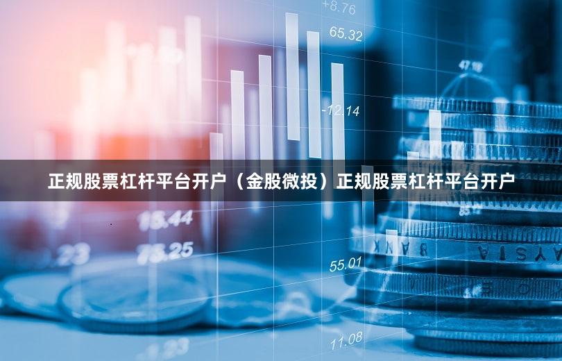 正规股票杠杆平台开户（金股微投）正规股票杠杆平台开户