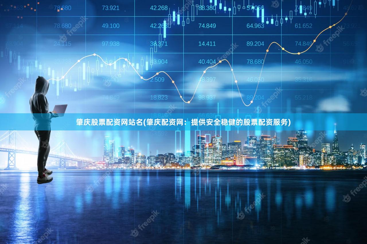 肇庆股票配资网站名(肇庆配资网：提供安全稳健的股票配资服务)