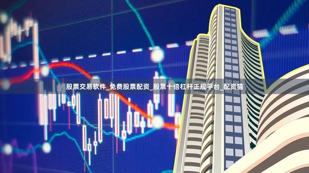 股票交易软件_免费股票配资_股票十倍杠杆正规平台_配资猫