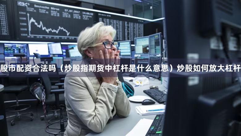 股市配资合法吗（炒股指期货中杠杆是什么意思）炒股如何放大杠杆