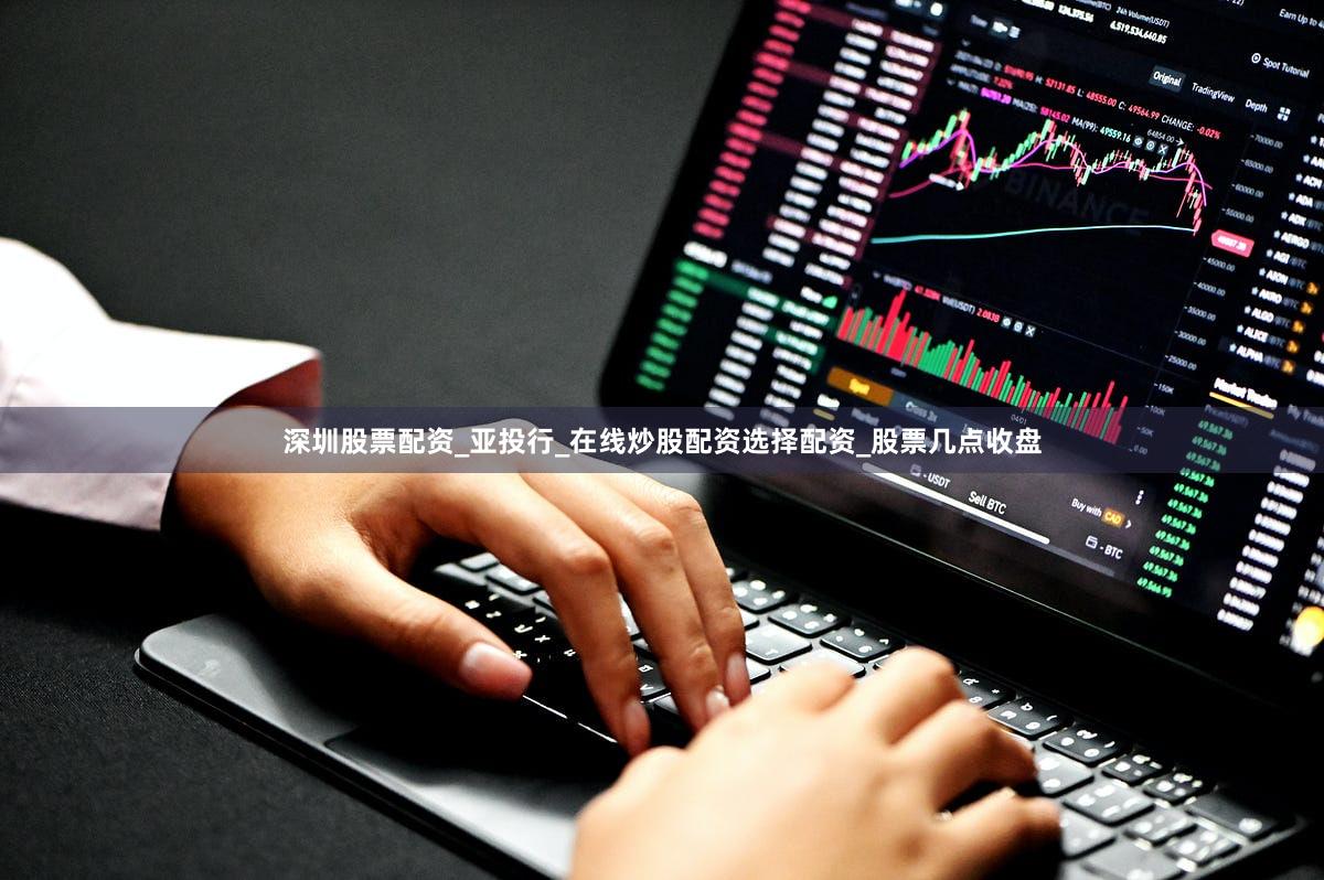 深圳股票配资_亚投行_在线炒股配资选择配资_股票几点收盘