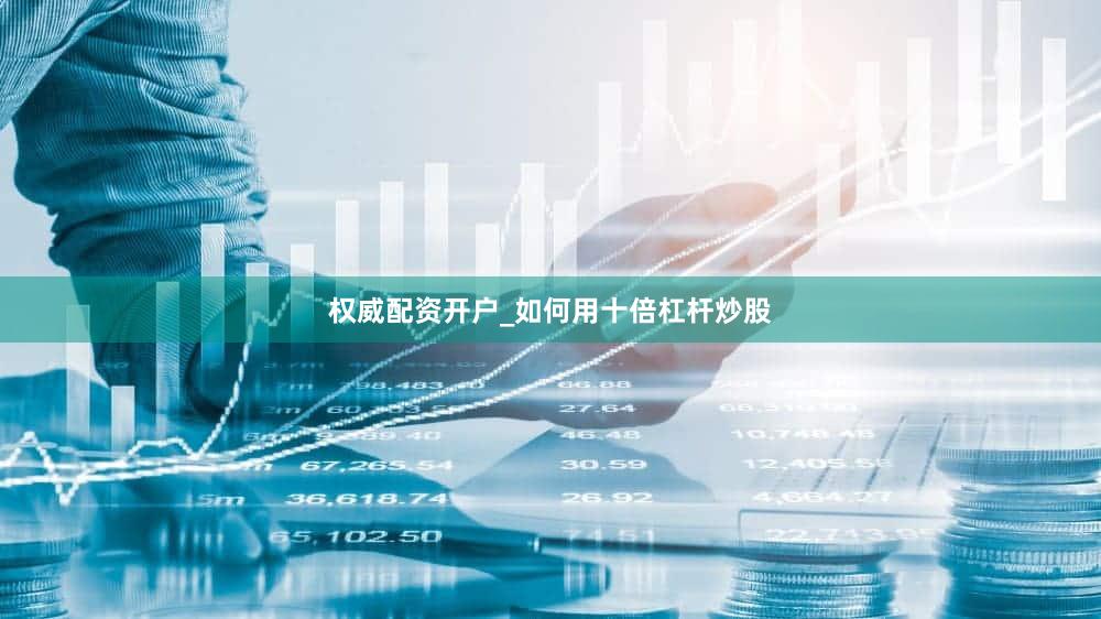 权威配资开户_如何用十倍杠杆炒股