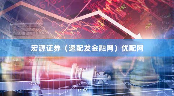 宏源证券（速配发金融网）优配网