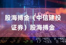 股海搏金（中信建投证券）股海搏金