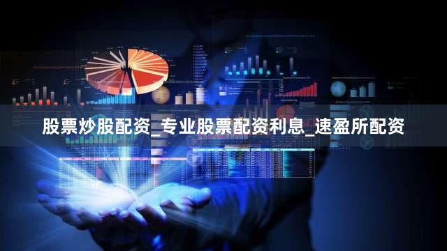 股票炒股配资_专业股票配资利息_速盈所配资