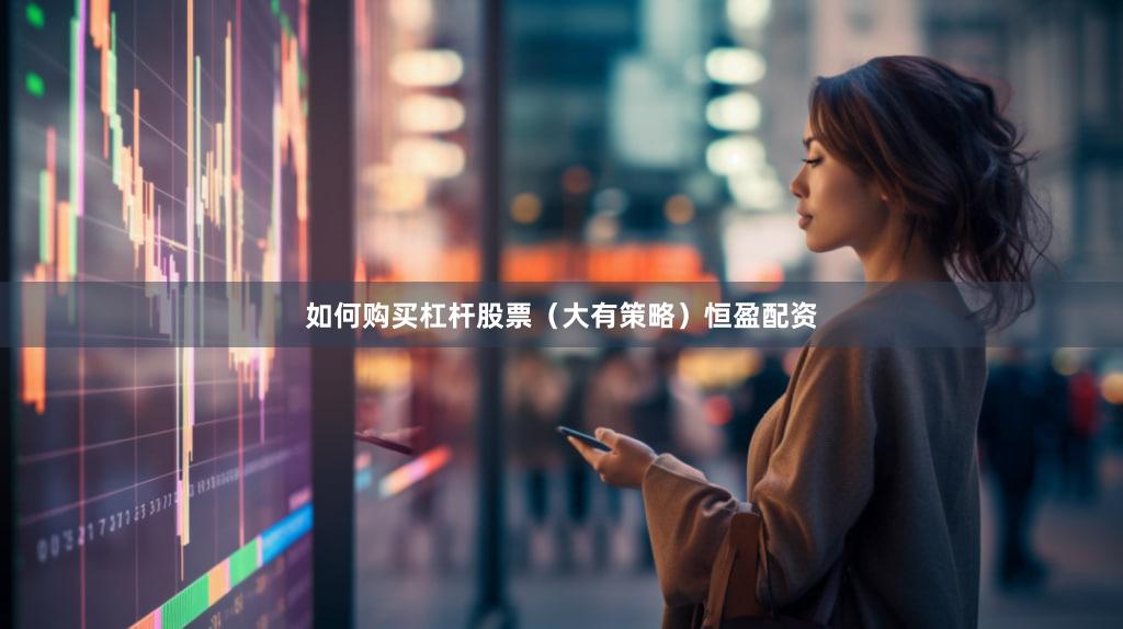 如何购买杠杆股票（大有策略）恒盈配资