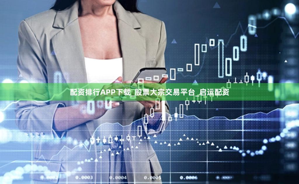 配资排行APP下载_股票大宗交易平台_启运配资