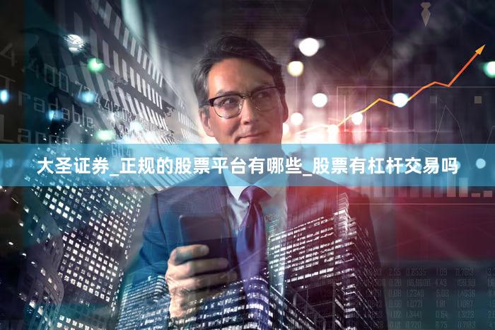 大圣证券_正规的股票平台有哪些_股票有杠杆交易吗