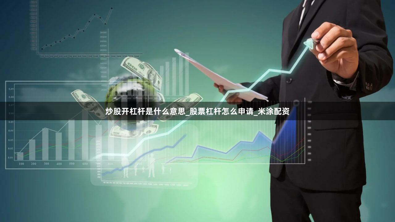炒股开杠杆是什么意思_股票杠杆怎么申请_米涂配资