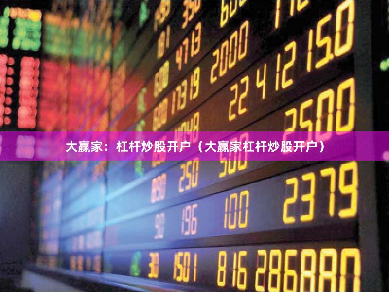 大赢家：杠杆炒股开户（大赢家杠杆炒股开户）