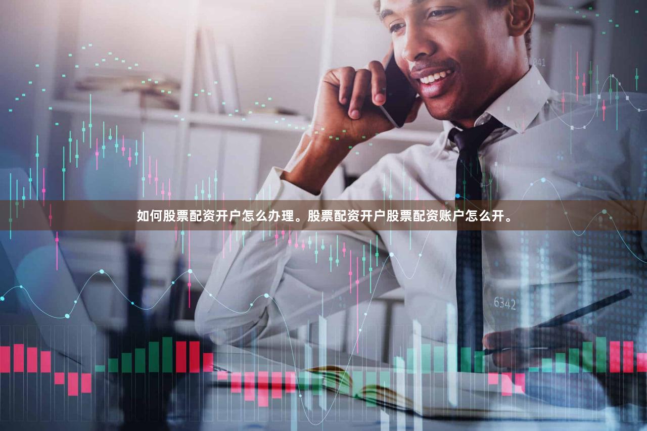 如何股票配资开户怎么办理。股票配资开户股票配资账户怎么开。