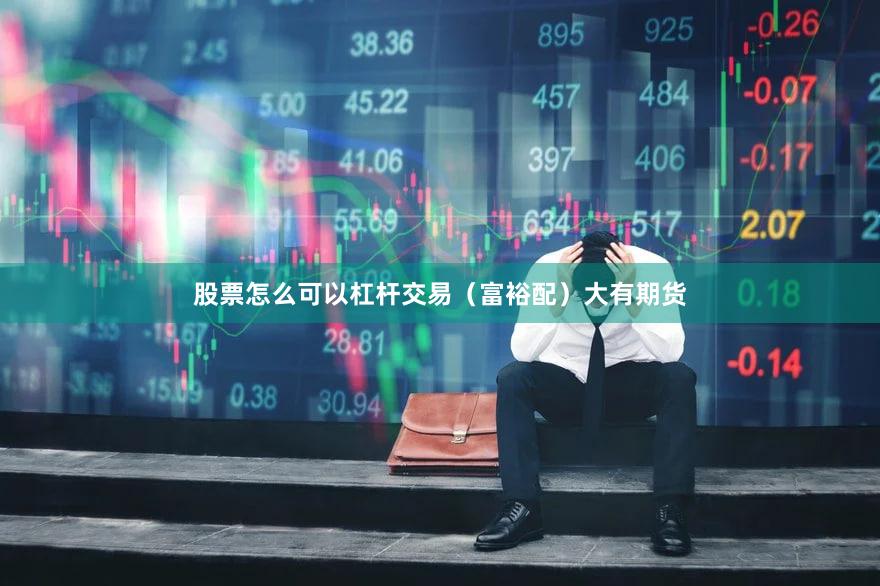 股票怎么可以杠杆交易（富裕配）大有期货