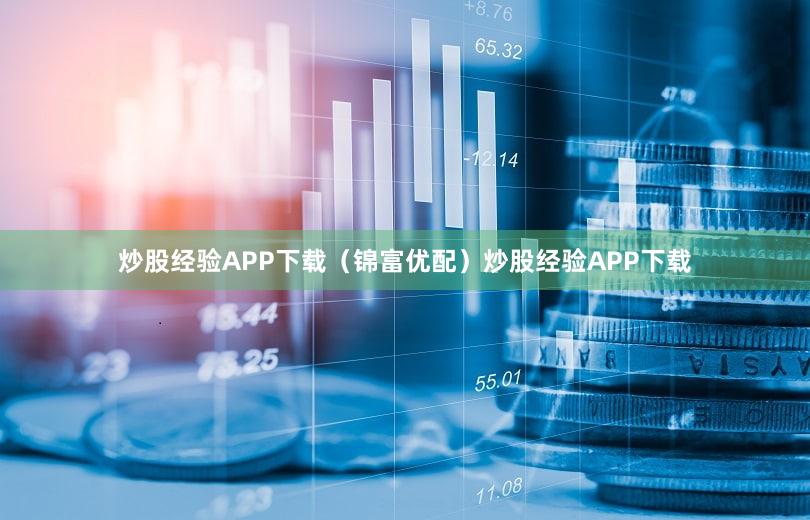 炒股经验APP下载（锦富优配）炒股经验APP下载