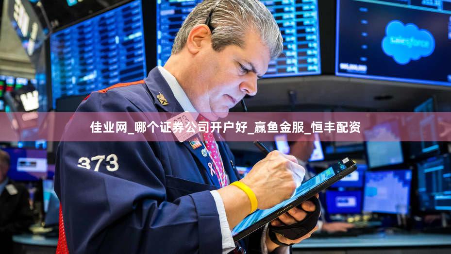 佳业网_哪个证券公司开户好_赢鱼金服_恒丰配资