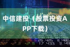 中信建投(股票投资APP下载)
