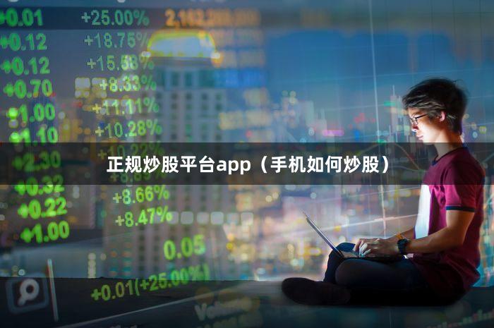 正规炒股平台app（手机如何炒股）