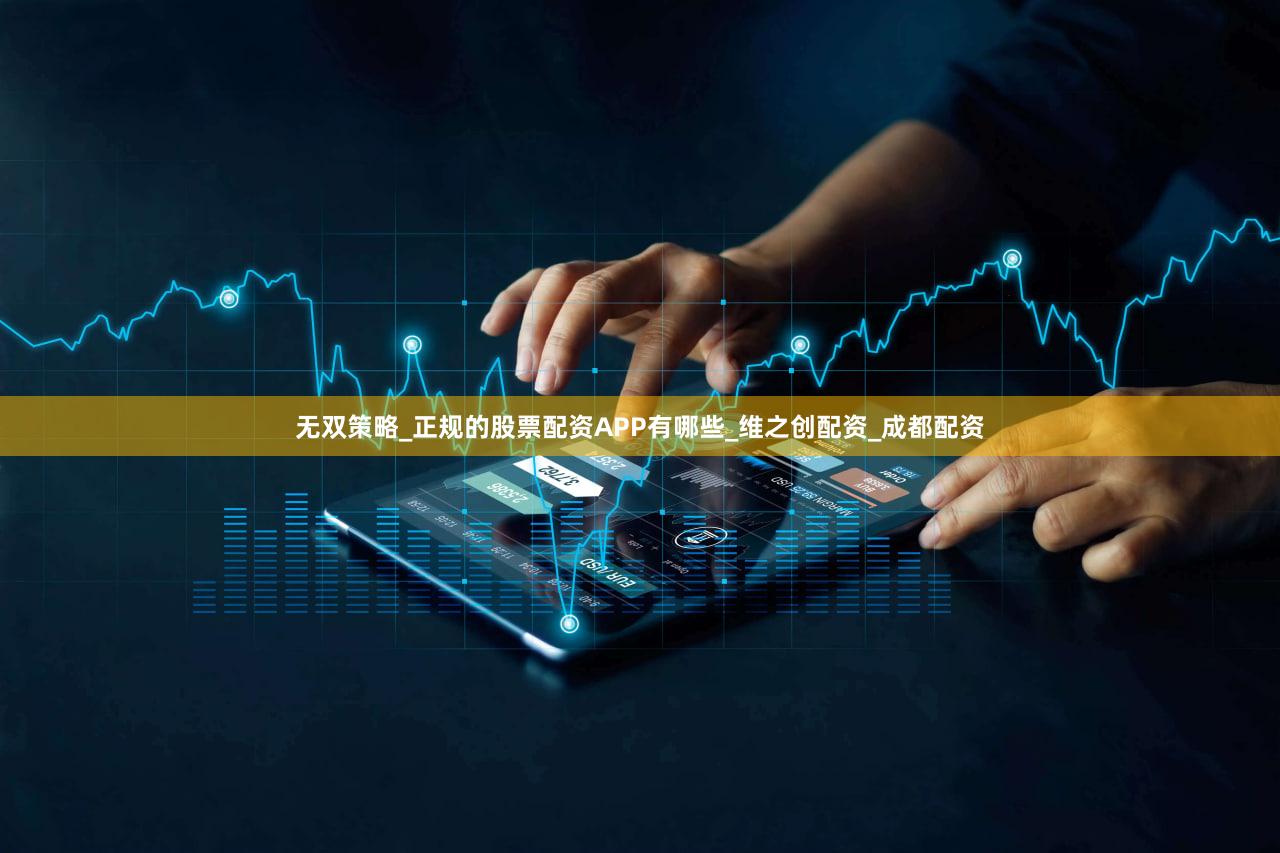 无双策略_正规的股票配资APP有哪些_维之创配资_成都配资