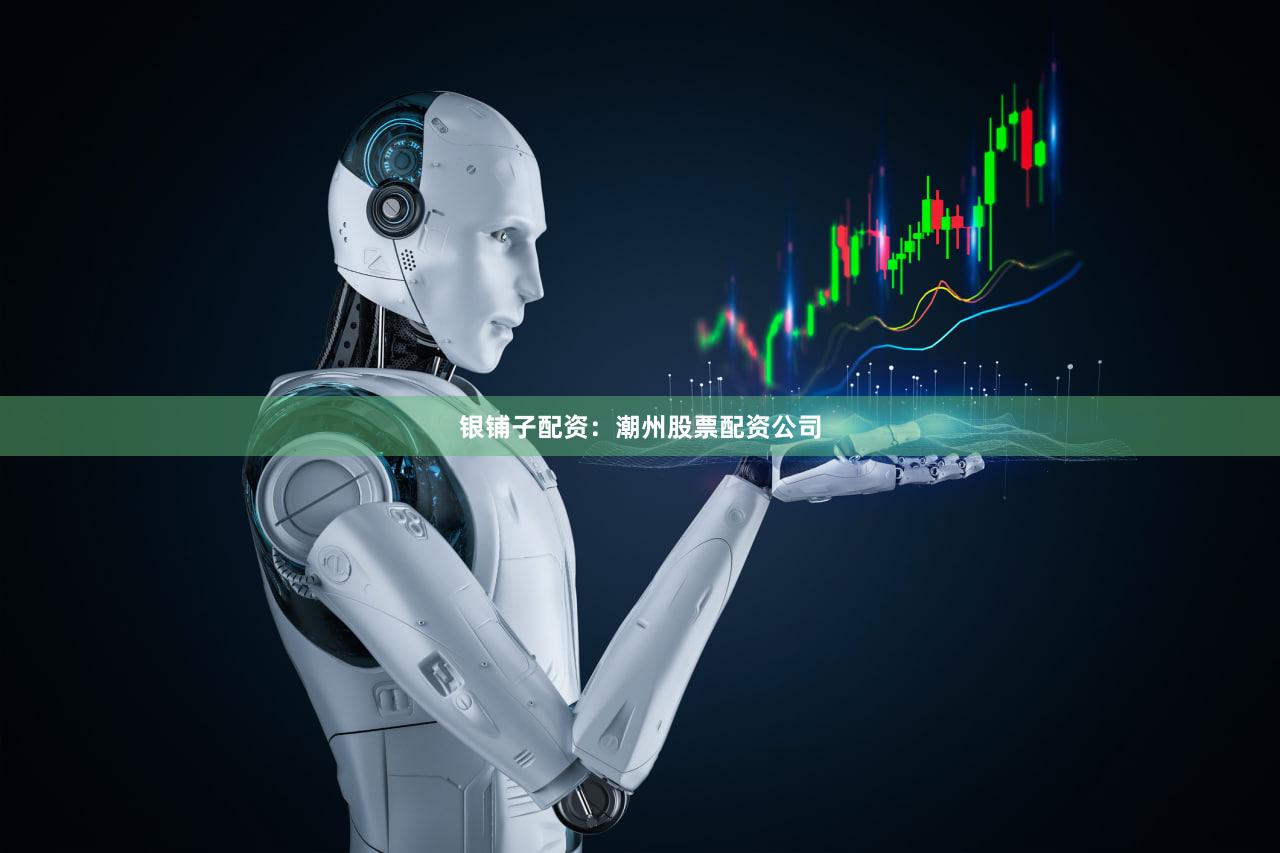 银铺子配资：潮州股票配资公司