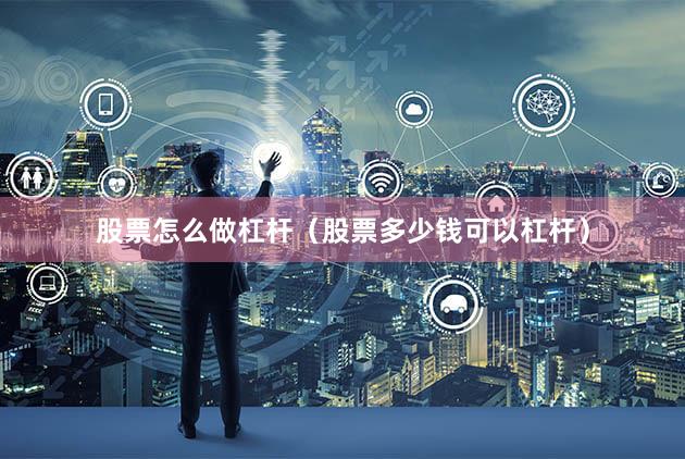 股票怎么做杠杆(股票多少钱可以杠杆)