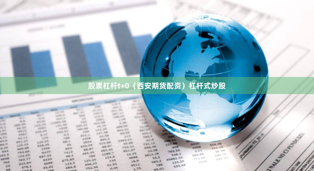 股票杠杆t+0（西安期货配资）杠杆式炒股