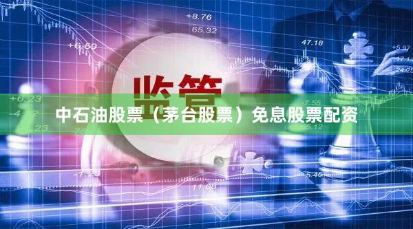中石油股票（茅台股票）免息股票配资