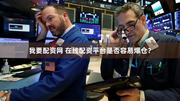 我要配资网 在线配资平台是否容易爆仓？