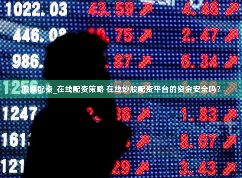 股票配资_在线配资策略 在线炒股配资平台的资金安全吗？