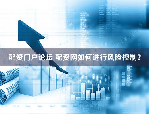 配资门户论坛 配资网如何进行风险控制？