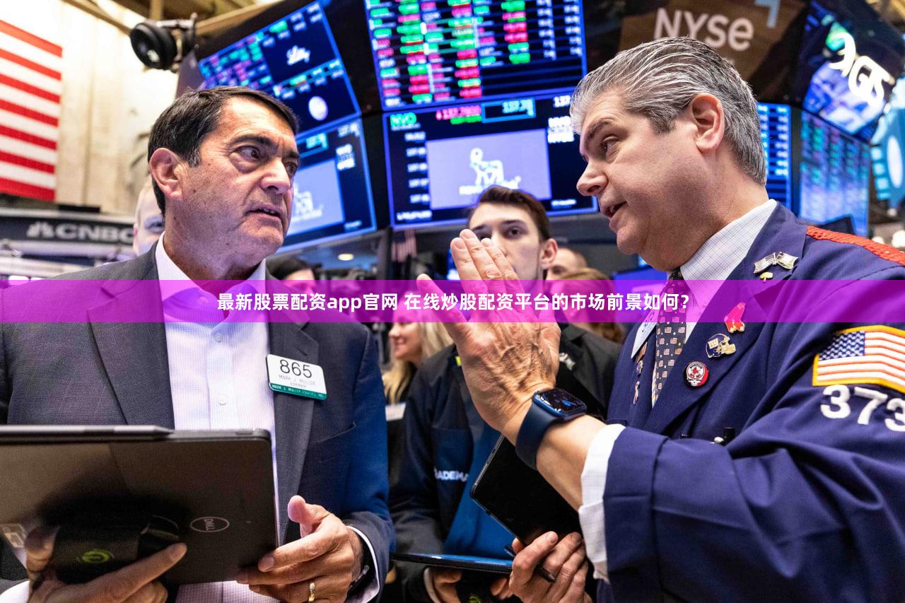 最新股票配资app官网 在线炒股配资平台的市场前景如何？