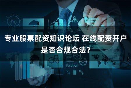 专业股票配资知识论坛 在线配资开户是否合规合法？