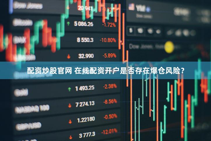 配资炒股官网 在线配资开户是否存在爆仓风险？