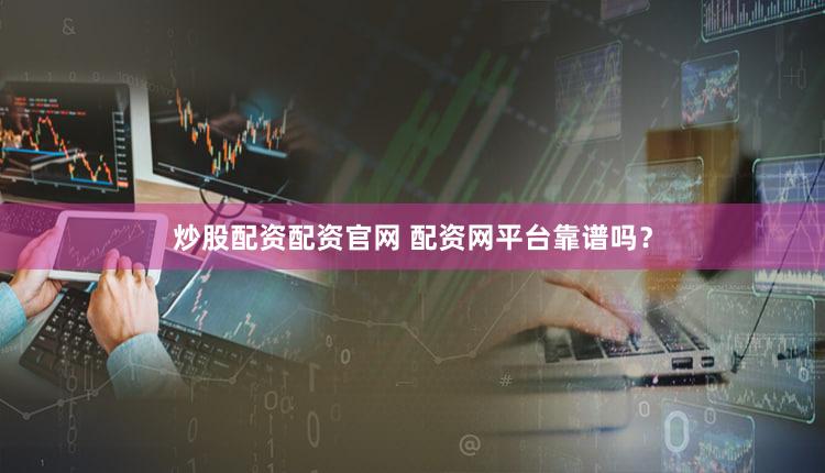 炒股配资配资官网 配资网平台靠谱吗？