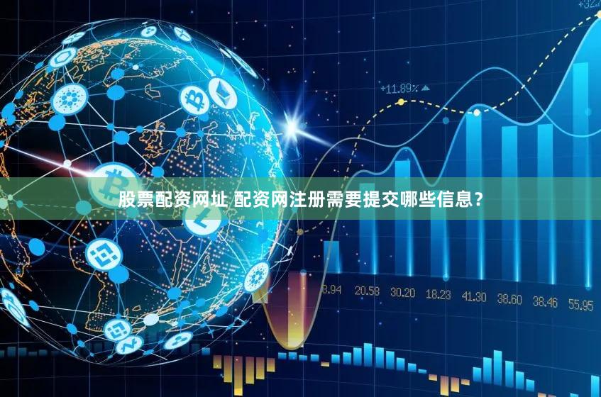 股票配资网址 配资网注册需要提交哪些信息？