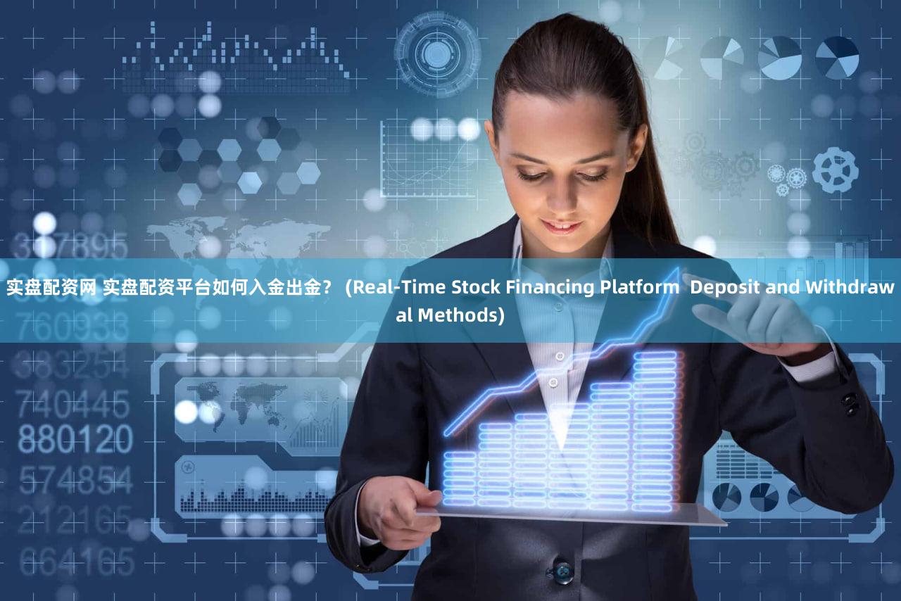 实盘配资网 实盘配资平台如何入金出金？ (Real-Time Stock Financing Platform  Deposit and Withdrawal Methods)