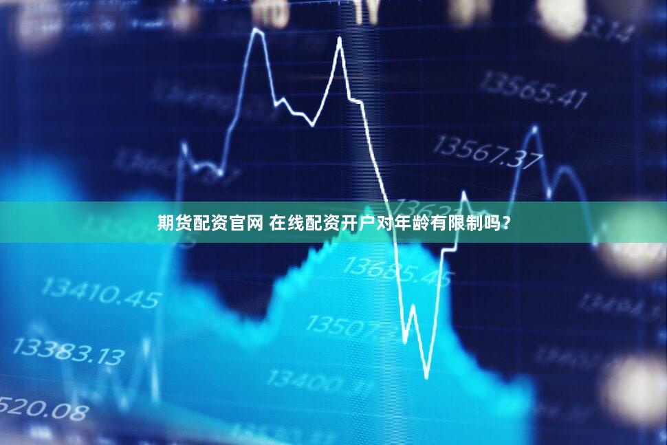 期货配资官网 在线配资开户对年龄有限制吗？