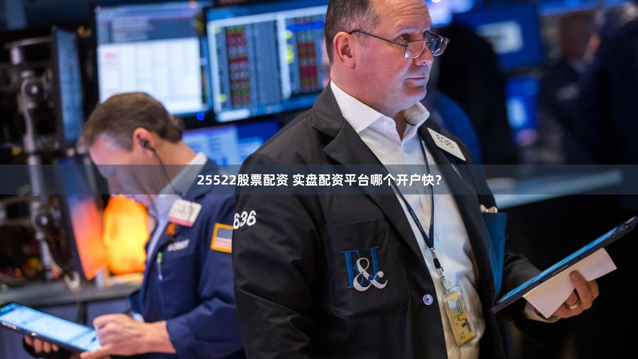 25522股票配资 实盘配资平台哪个开户快？