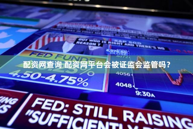 配资网查询 配资网平台会被证监会监管吗？