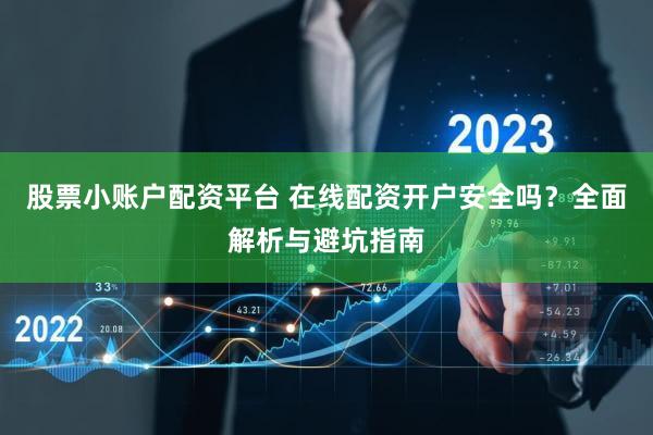 股票小账户配资平台 在线配资开户安全吗？全面解析与避坑指南