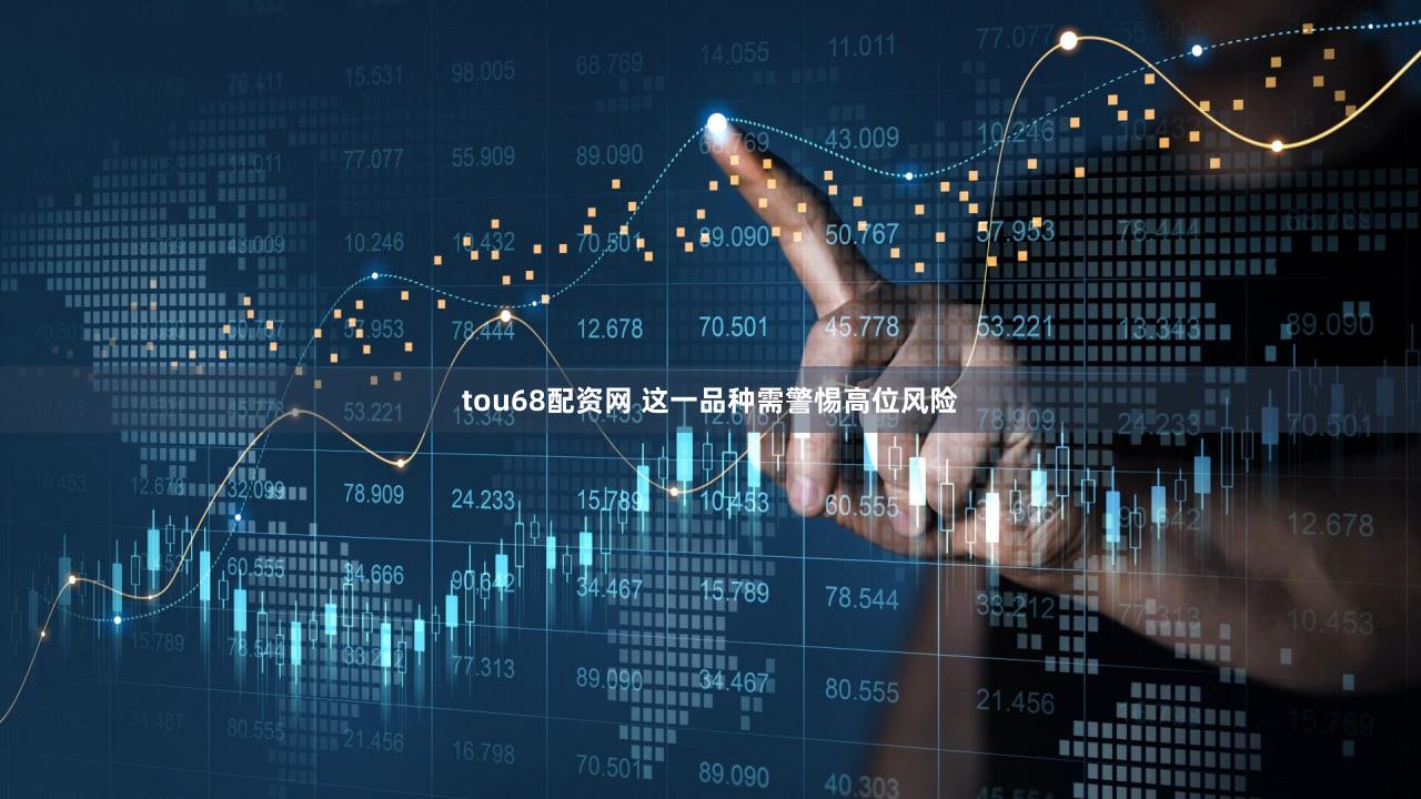 tou68配资网 这一品种需警惕高位风险