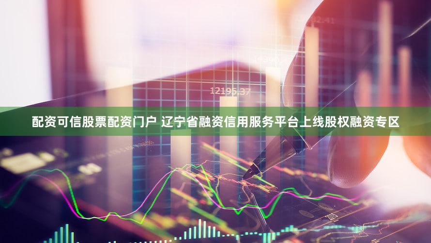 配资可信股票配资门户 辽宁省融资信用服务平台上线股权融资专区