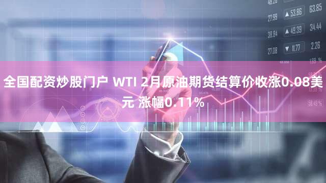 全国配资炒股门户 WTI 2月原油期货结算价收涨0.08美元 涨幅0.11%