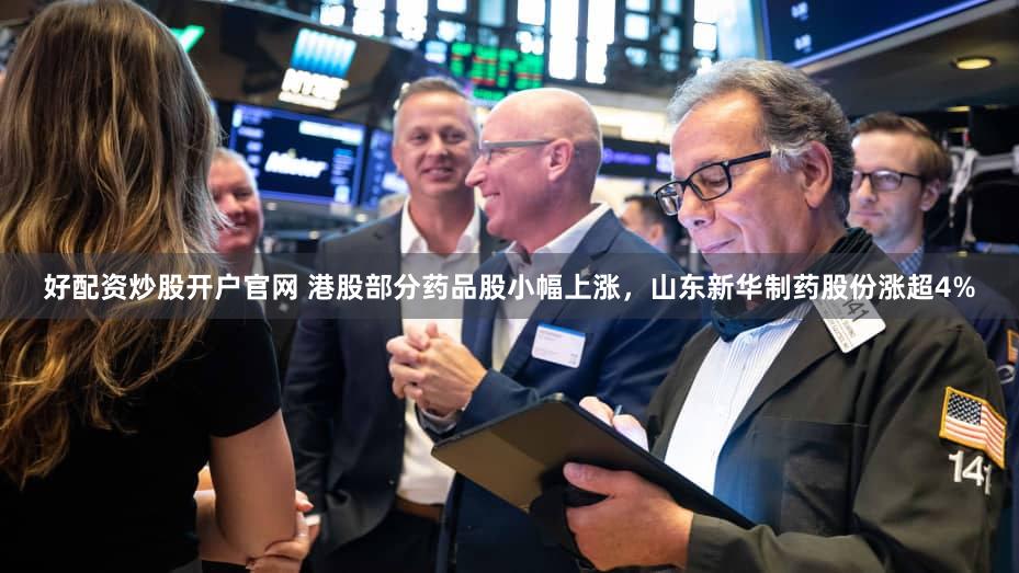 好配资炒股开户官网 港股部分药品股小幅上涨，山东新华制药股份涨超4%