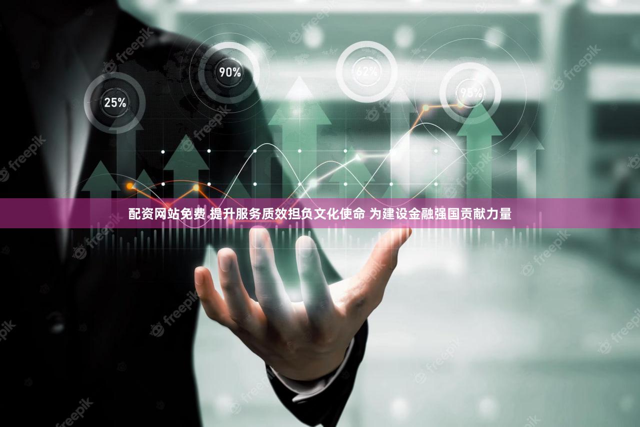 配资网站免费 提升服务质效担负文化使命 为建设金融强国贡献力量