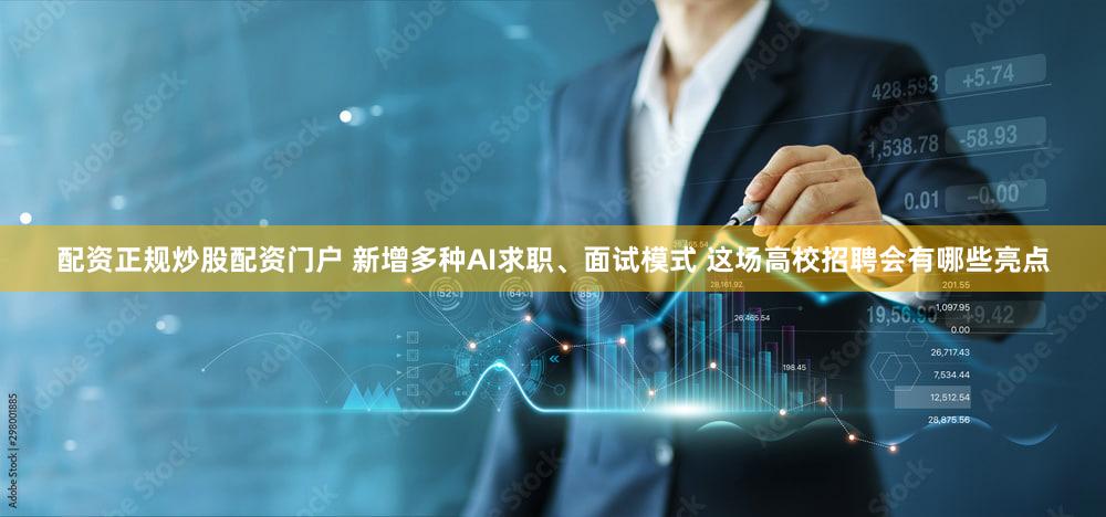 配资正规炒股配资门户 新增多种AI求职、面试模式 这场高校招聘会有哪些亮点
