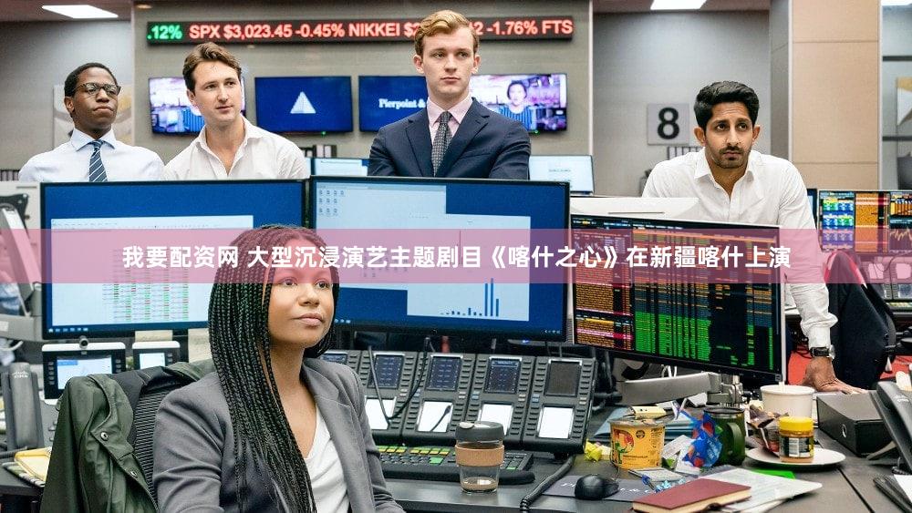 我要配资网 大型沉浸演艺主题剧目《喀什之心》在新疆喀什上演