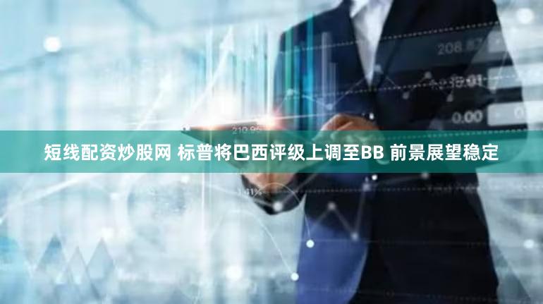 短线配资炒股网 标普将巴西评级上调至BB 前景展望稳定