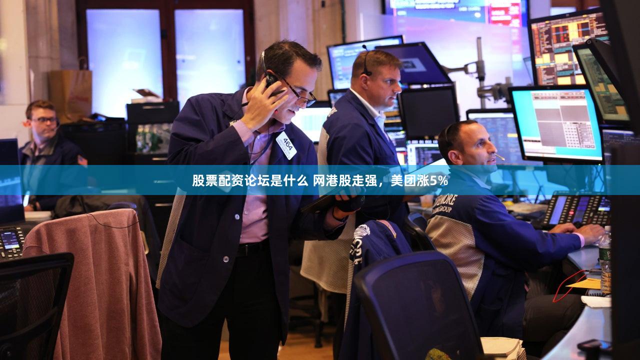 股票配资论坛是什么 网港股走强，美团涨5%