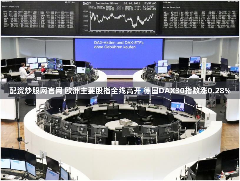 配资炒股网官网 欧洲主要股指全线高开 德国DAX30指数涨0.28%