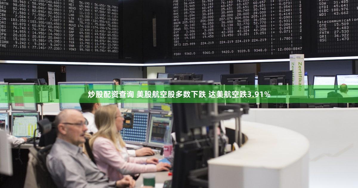 炒股配资查询 美股航空股多数下跌 达美航空跌3.91%